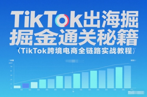 TikTok出海掘金通关秘籍，TikTok跨境电商全链路实战教程-华夏圈
