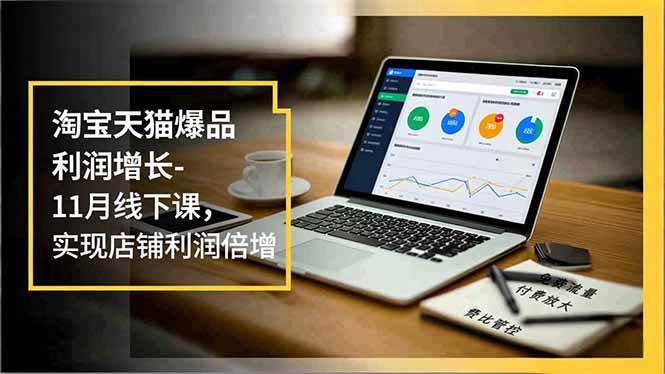 （16824期）淘宝天猫爆品利润增长-11月线下课，免费流量、付费放大、费比管控，实现店铺利润倍增-华夏圈