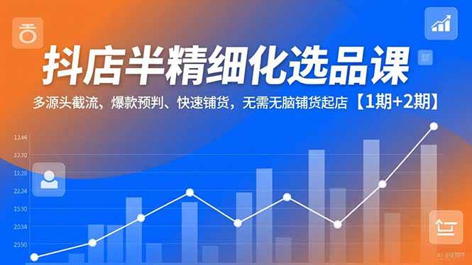 （16825期）抖店半精细化选品课，多源头截流、爆款预判、快速铺货，无需无脑铺货起店【1期+2期】-华夏圈