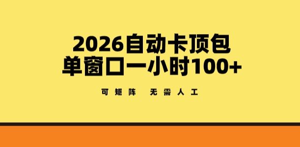 2026自动卡顶包玩法，单窗口一小时100+，可矩阵操作，无需人工【揭秘】-华夏圈