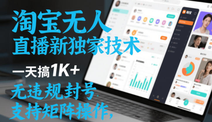 淘宝无人直播最新独家技术，一天搞1K+，无违规封号，支持矩阵操作，长期稳定【内部揭秘】-华夏圈