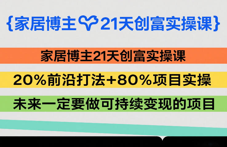 家居博主21天创富实操课，20%前沿打法+80%项目实操，未来一定要做可持续变现的项目-华夏圈