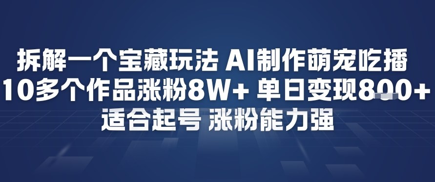 拆解一个宝藏玩法，AI制作萌宠吃播，10多个作品涨粉8W+，适合起号，涨粉能力强-华夏圈
