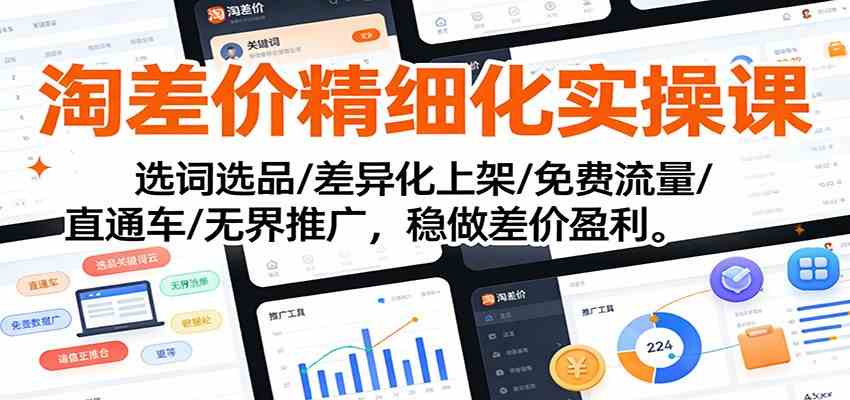 淘差价精细化实操课：选词选品/差异化上架/免费流量/直通车/无界推广，稳做差价盈利-华夏圈