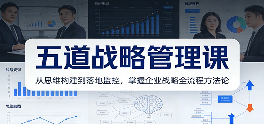 五道战略管理课：从思维构建到落地监控，掌握企业战略全流程方法论-华夏圈