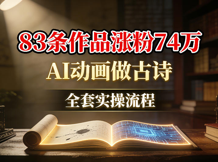AI动画做古诗，83条作品涨粉74W，全套实操流程-华夏圈