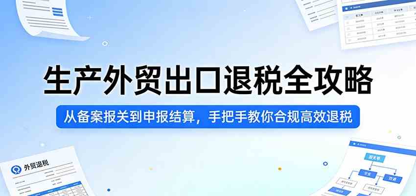 生产外贸出口退税全攻略：从备案报关到申报结算，手把手教你合规高效退税-华夏圈