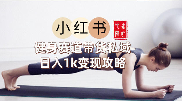 副业项目拆解：小红书健身赛道带货私域变现月入3W+落地教程-华夏圈