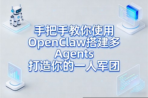 手把手教你使用OpenClaw搭建多Agents打造你的一人军团-华夏圈
