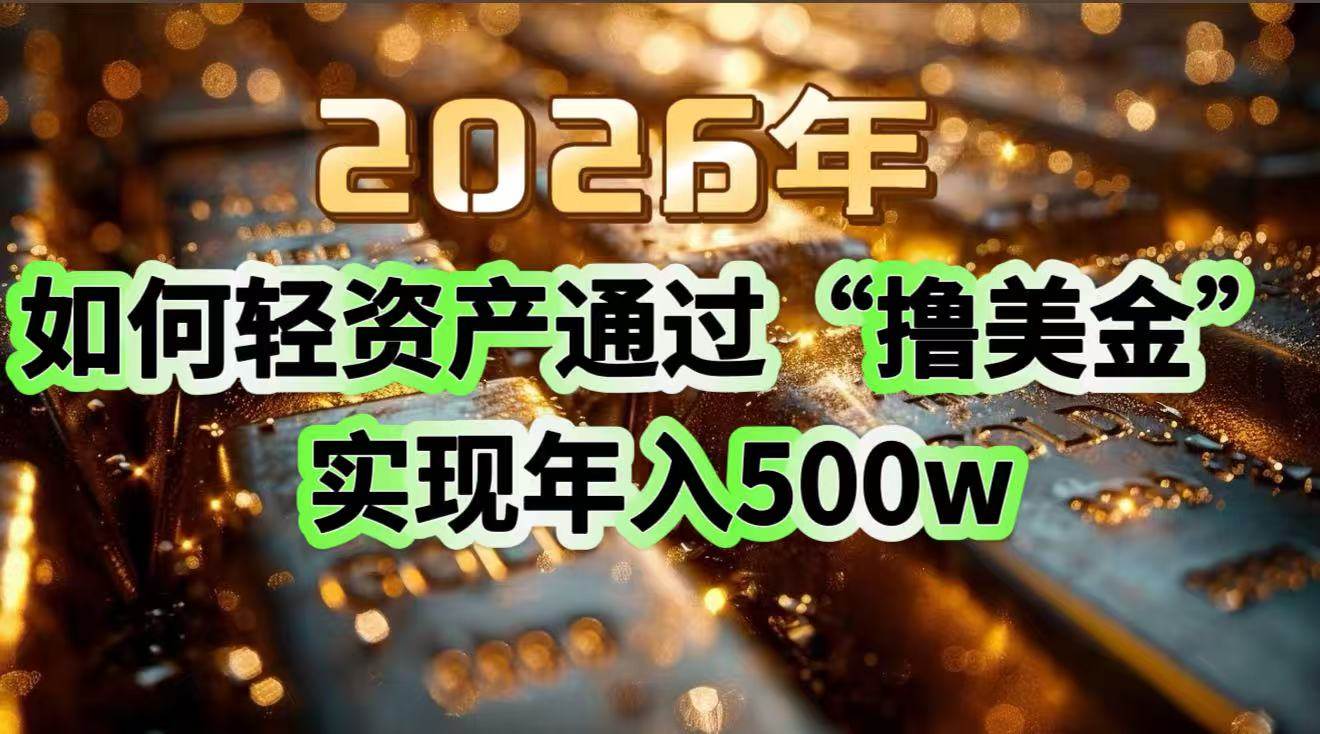 （17033期）2026年如何轻资产通过“撸美金”实现年入500w-华夏圈