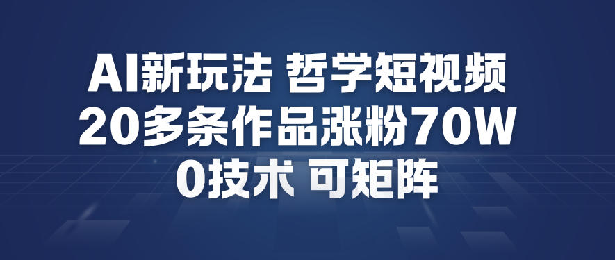 AI新玩法哲学短视频制作教学，20多条作品涨粉70W，0成本赛道，可矩阵-华夏圈