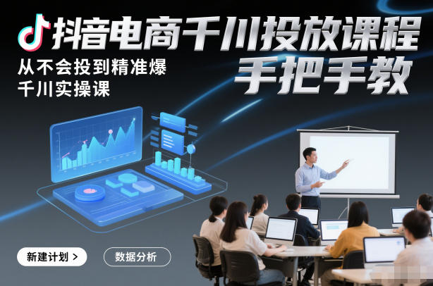 抖音电商千川投放课程，从不会投到精准爆，千川实操课，手把手教-华夏圈