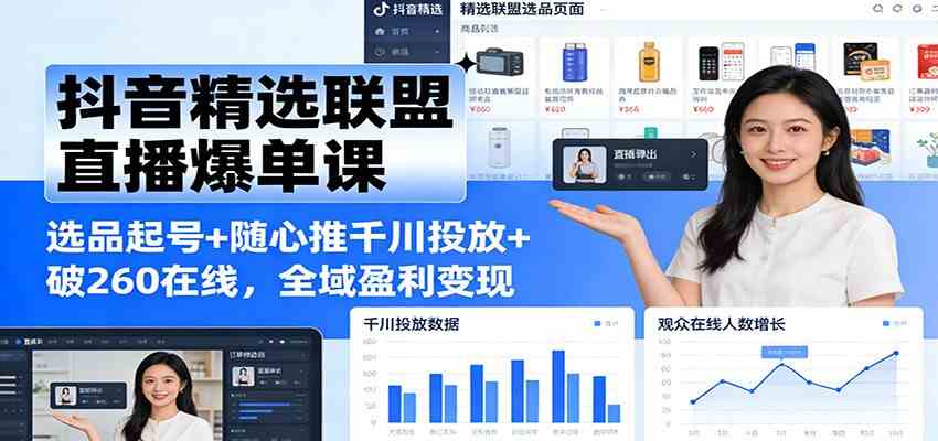 抖音精选联盟直播爆单课：选品起号+随心推千川投放+破260在线，全域盈利变现-华夏圈