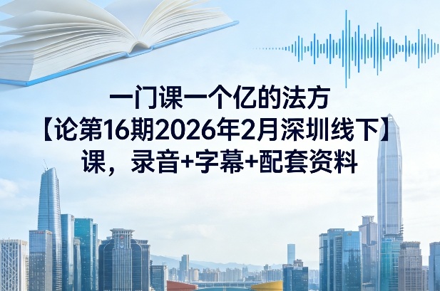 一门课一个亿的法方‬论第16期2026年2月深圳线下课，录音+字幕+配套资料-华夏圈
