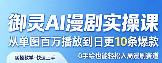 御灵AI漫剧实操课，从单图百万播放到日更10条爆款，0手绘也能轻松入局漫剧赛道-华夏圈