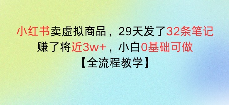 小红书卖虚拟商品，29天发了32条笔记，搞了将近3w+，全流程教学-华夏圈