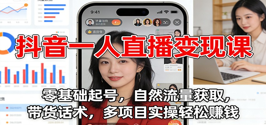 抖音一人直播变现课：零基础起号，自然流量获取，带货话术，多项目实操轻松赚钱-华夏圈