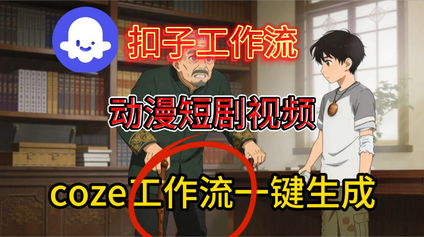 Coze扣子智能体工作流一键生成动漫短剧视频，保姆级搭建教学-华夏圈