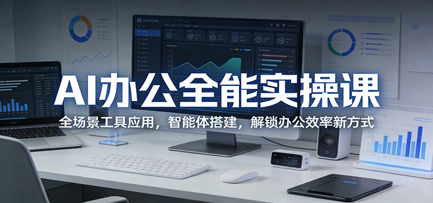 AI办公全能实操课：全场景工具应用，智能体搭建，解锁办公效率新方式-华夏圈