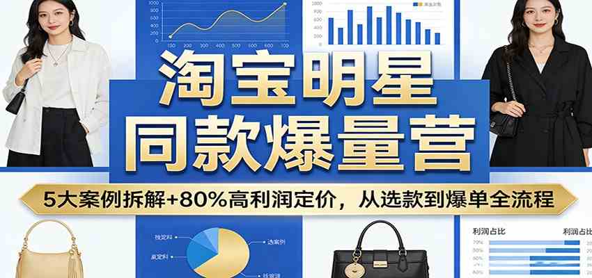 淘宝明星同款爆量营：5大案例拆解+80%高利润定价，从选款到爆单全流程-华夏圈