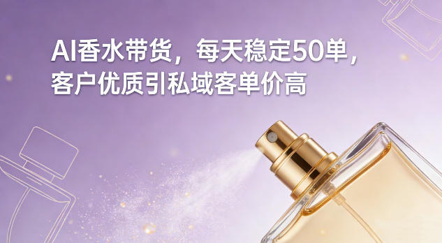 AI香水带货，每天稳定50单，客户优质引私域客单价高-华夏圈