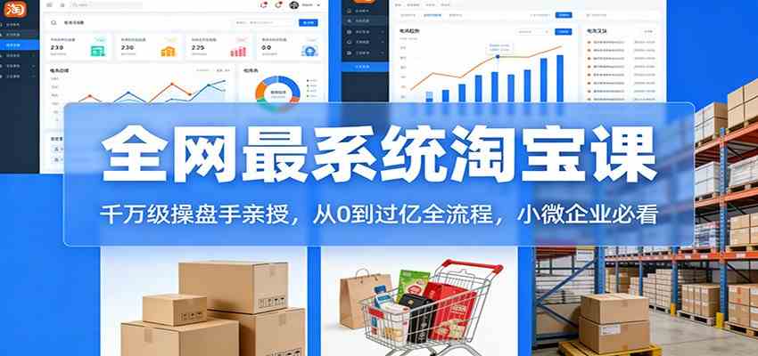淘宝天猫系统课：千万级操盘手亲授，从0到过亿全流程，小微企业必看-华夏圈