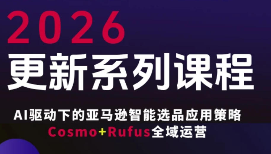 跨境亚马逊FBA系统课程，AI驱动下的亚马逊智能选品应用策略Cosmo+Rufus全域运营（更新26年3月）-华夏圈