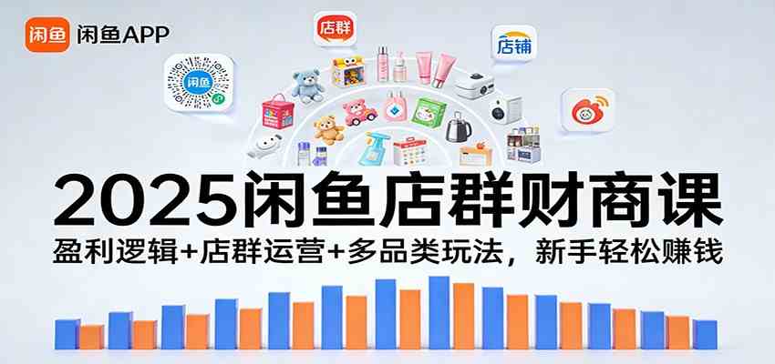 2025闲鱼店群财商课：盈利逻辑+店群运营+多品类玩法，新手轻松赚钱-华夏圈