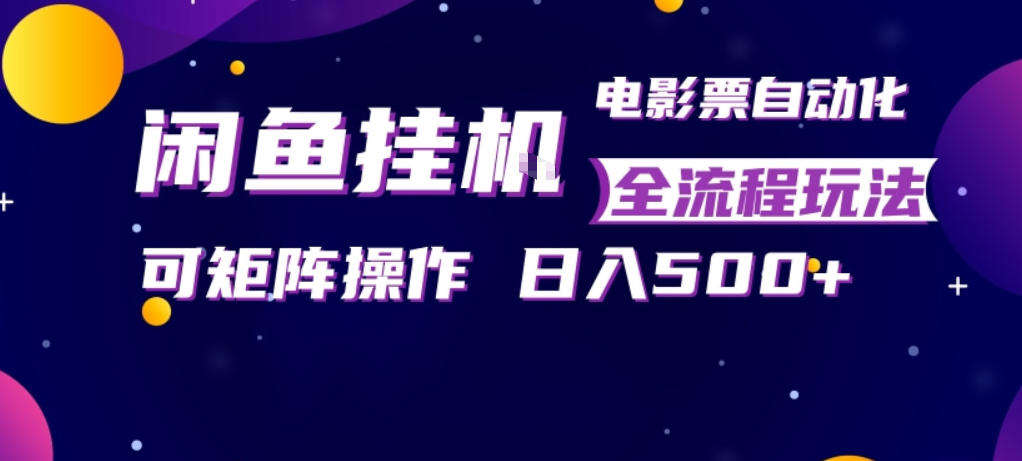 闲鱼全自动售卖电影票，全程挂G，可矩阵操作，小白轻松上手日入5张，稳定副业【揭秘】-华夏圈