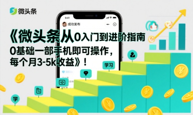 微头条从0入门到进阶指南，0基础一部手机即可操作，每个月3-5k收益-华夏圈