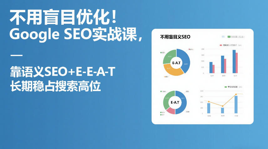 不用盲目优化！Google SEO实战课，靠语义SEO+E-E-A-T，长期稳占搜索高位-华夏圈
