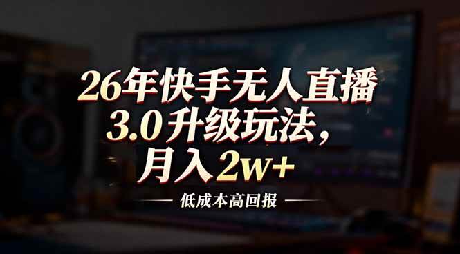 （17159期）26年快手无人直播3.0升级玩法，低成本高回报，月入2w+-华夏圈