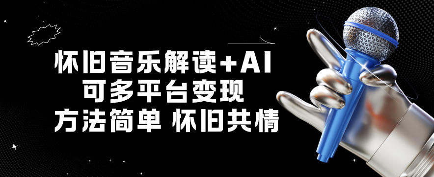 怀旧音乐解读+AI，可多平台变现，方法简单，怀旧共情-华夏圈