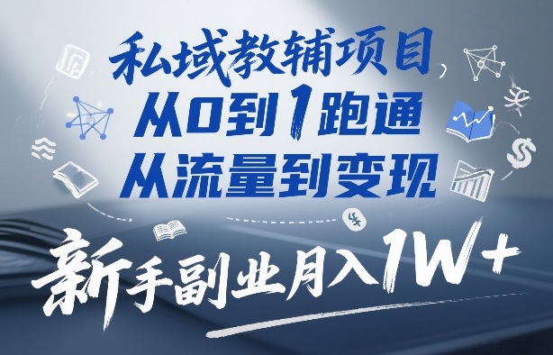 私域教辅项目，从0到1跑通，从流量到变现，新手副业月入1W+-华夏圈