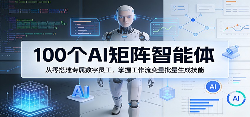 100个AI矩阵智能体，从零搭建专属数字员工，掌握工作流变量批量生成技能-华夏圈