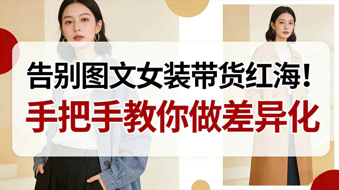 告别图文女装带货红海！手把手教你做差异化，新手也能弯道超车-华夏圈