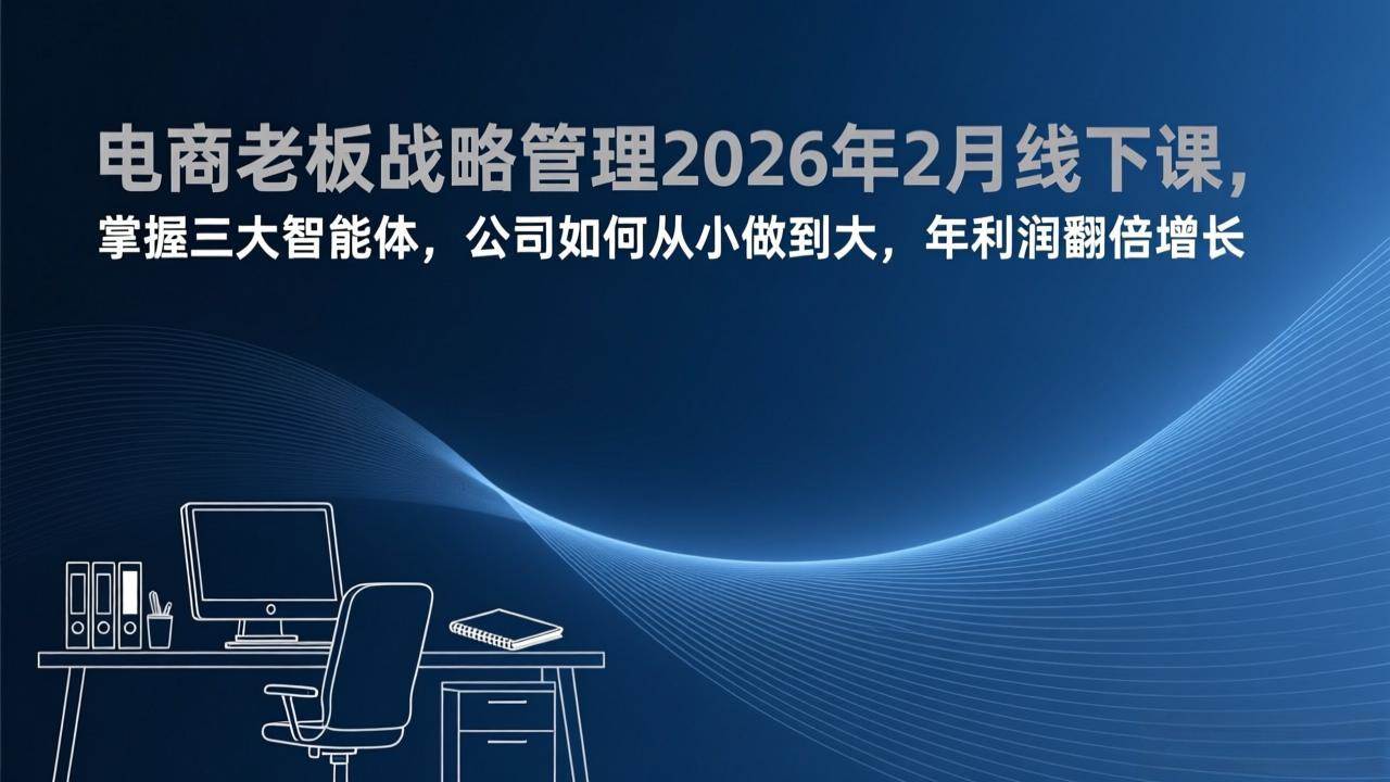 （17417期）电商老板战略管理2026年2月线下课，掌握三大智能体，公司如何从小做到大，年利润翻倍增长-华夏圈