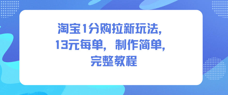 淘宝1分购拉新玩法，13米每单，制作简单，完整教程-华夏圈