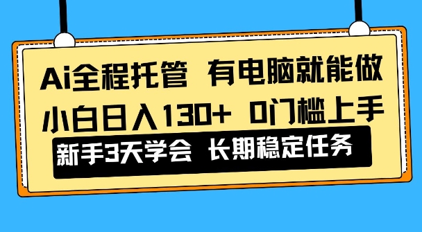 Ai全程托管项目，有电脑就能做，小白日入130+，0基础上手【揭秘】-华夏圈