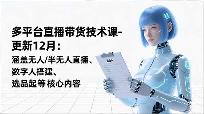 （16895期）平台直播带货技术课-更新12月：涵盖无人/半无人直播、数字人搭建、选品起号等核心内容-华夏圈