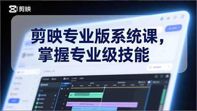 （17043期）剪映专业版系统课，基础操作、高级技巧、电影调色、特效制作、AI应用/等等，掌握专业级技能-华夏圈