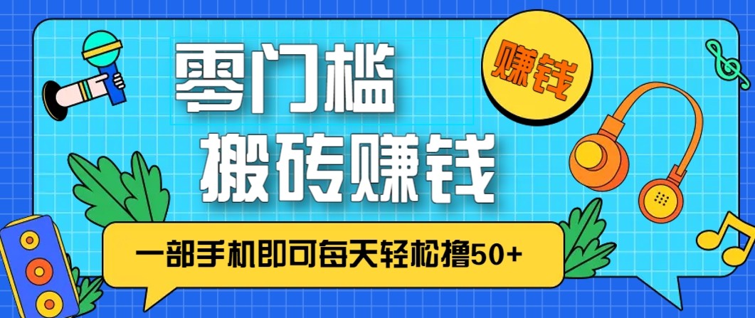 零成本零门槛无脑搬砖赚钱项目，只需一部手机即可每天轻松撸50+-华夏圈