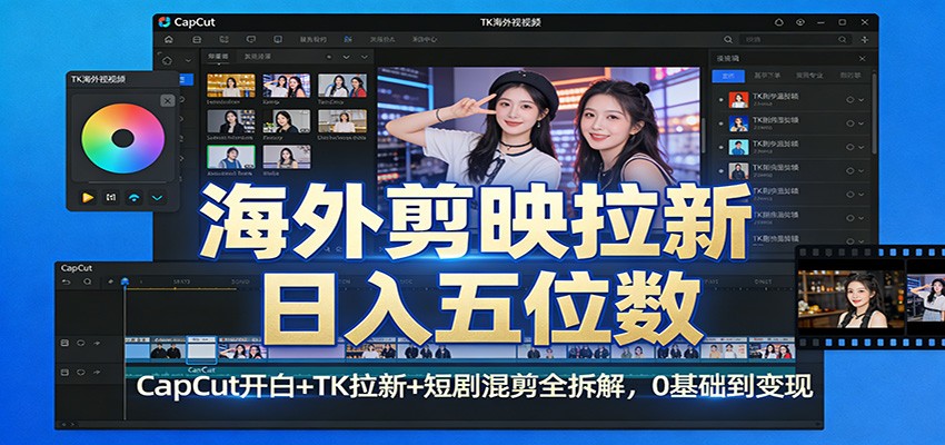 海外剪映拉新日入五位数：CapCut开白+TK拉新+短剧混剪全拆解，0基础到变现-华夏圈