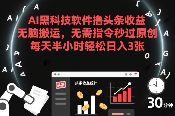 AI黑科技软件撸头条收益，无脑搬运，无需指令秒过原创，每天半小时轻松日入3张【揭秘】-华夏圈