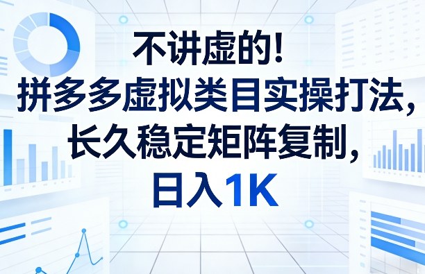 不讲虚的！拼多多虚拟类目实操打法，长久稳定矩阵复制，日入1K【揭秘】-华夏圈