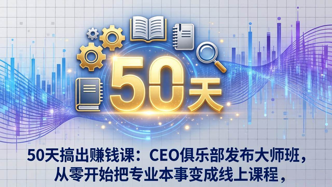 （17712期）50天搞出赚钱课：CEO俱乐部发布大师班，从零开始把专业本事变成线上课程-华夏圈