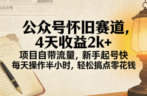 公众号怀旧赛道，4天收益2k+，项目自带流量，新手起号快，每天操作半小时，轻松搞点零花钱-华夏圈
