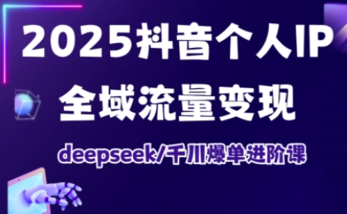 抖音个人IP全域流量变现进阶课，deepseek千川爆单进阶课（更新2026）-华夏圈