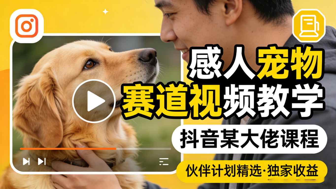 感人宠物赛道视频教学，抖音某大佬课程，可做伙伴计划精选独家收益-华夏圈