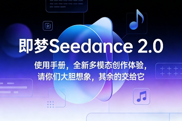 即梦Seedance 2.0使用手册，全新多模态创作体验，请你们大胆想象，其余的交给它-华夏圈